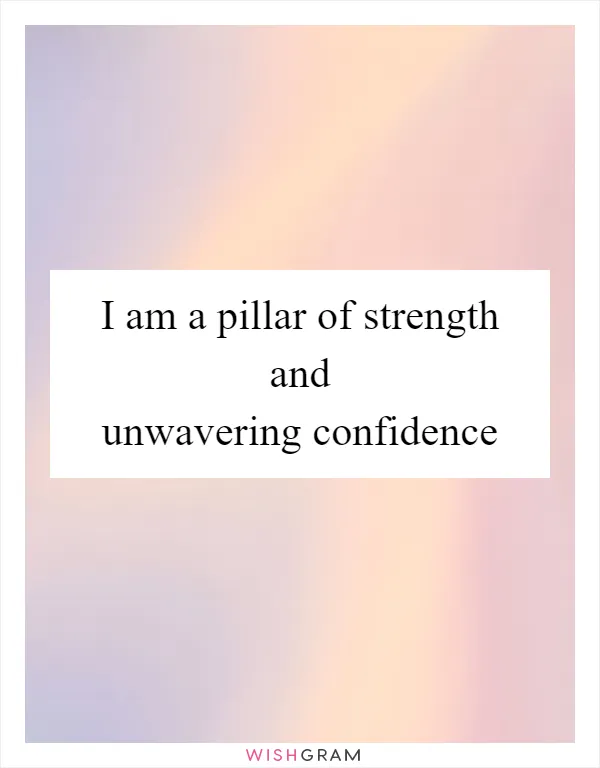 I am a pillar of strength and unwavering confidence