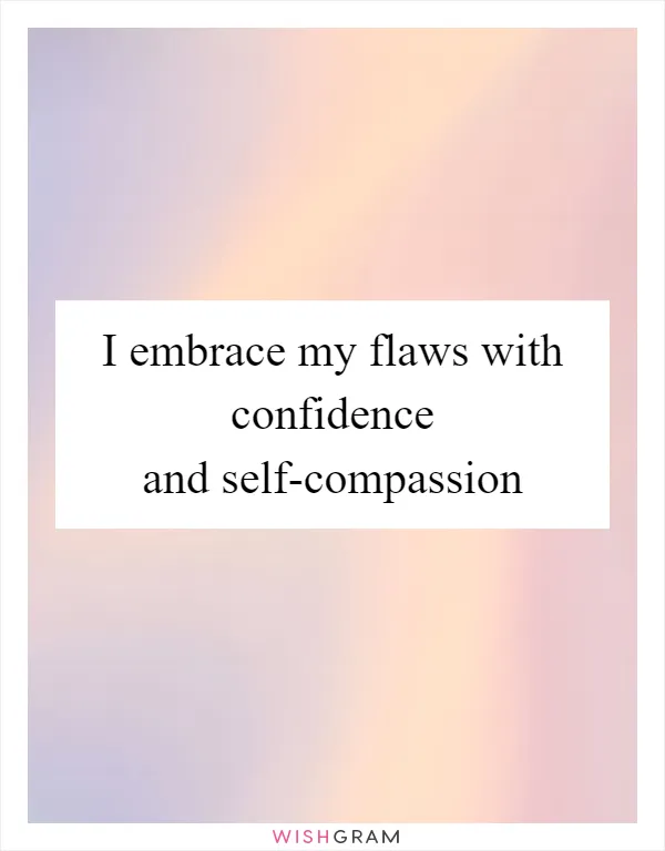 I embrace my flaws with confidence and self-compassion