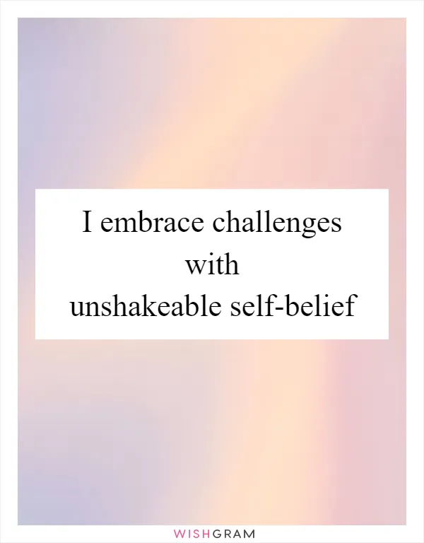 I embrace challenges with unshakeable self-belief
