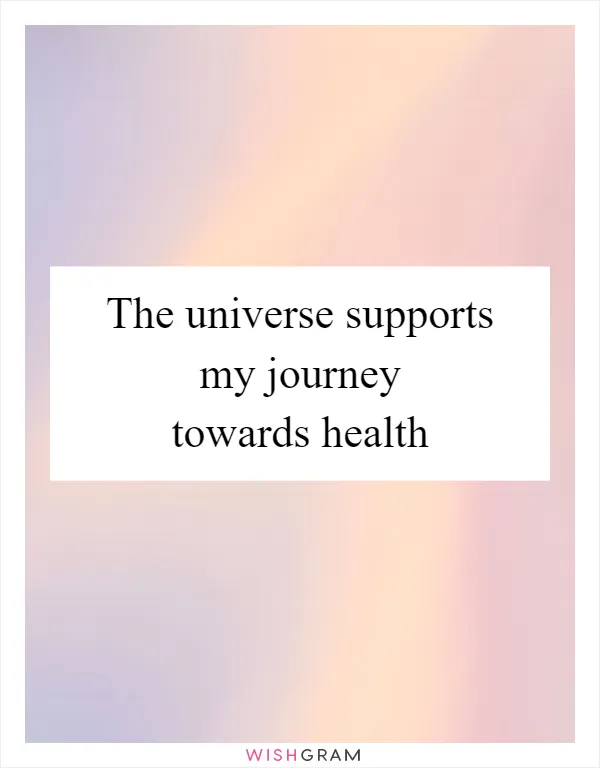 The universe supports my journey towards health