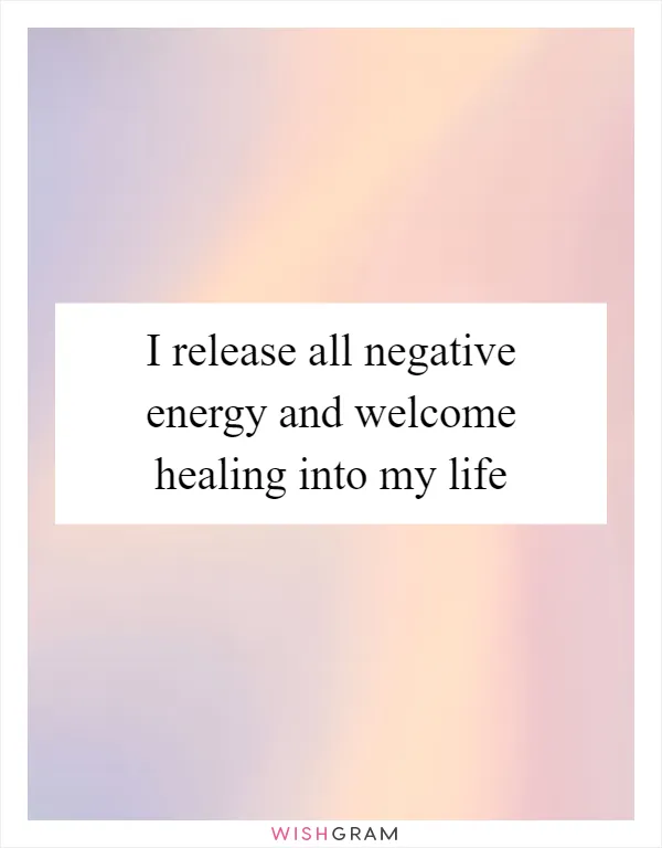 I release all negative energy and welcome healing into my life