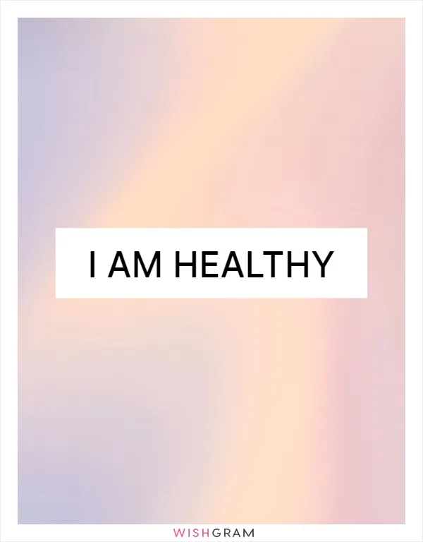 I am healthy