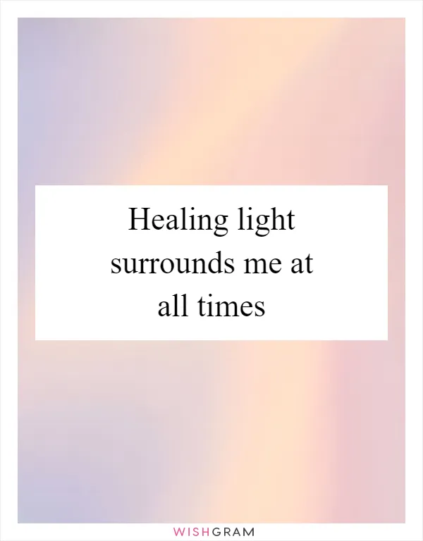 Healing light surrounds me at all times