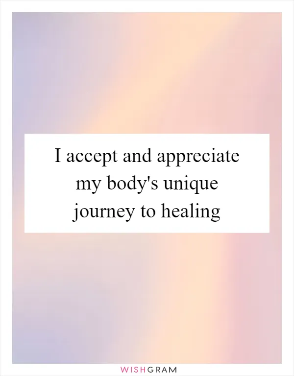 I accept and appreciate my body's unique journey to healing