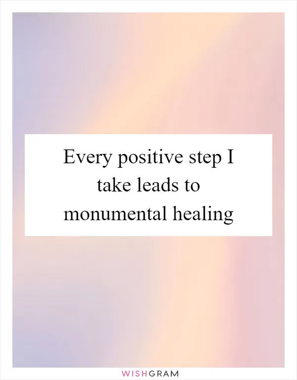 Every positive step I take leads to monumental healing
