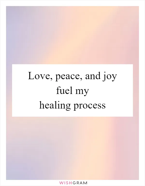 Love, peace, and joy fuel my healing process