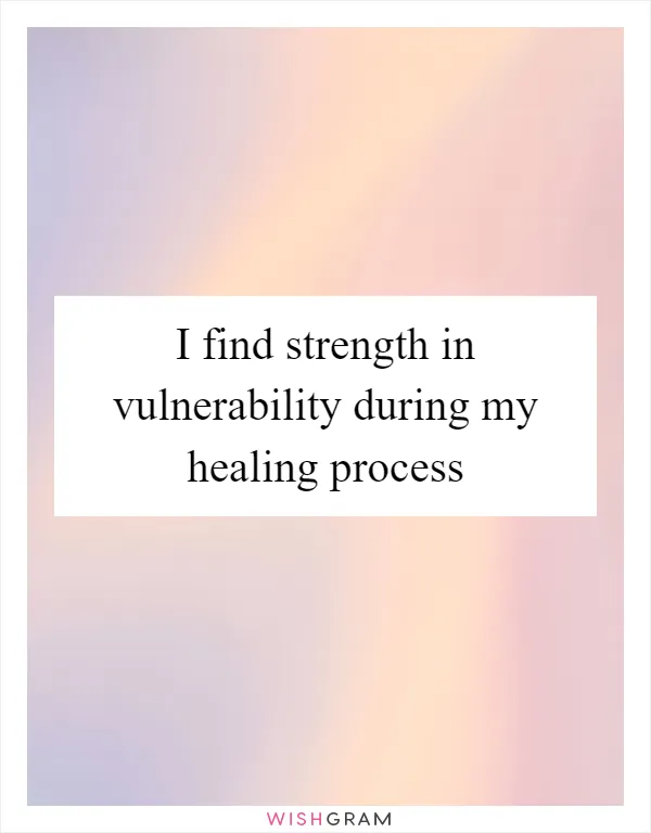 I find strength in vulnerability during my healing process