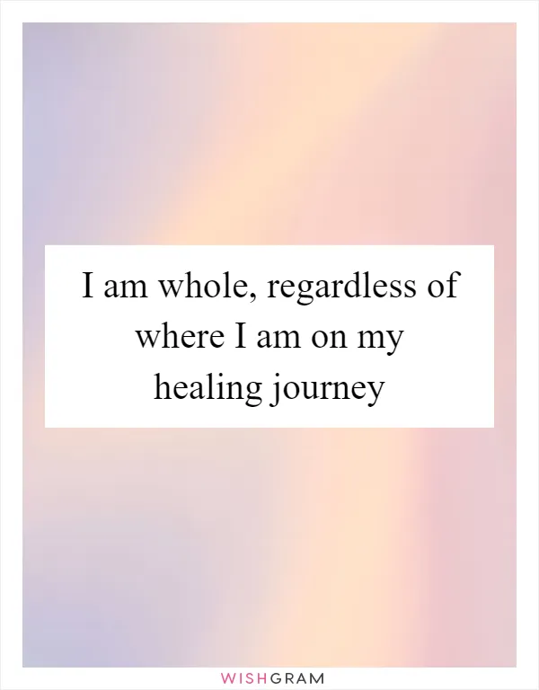 I am whole, regardless of where I am on my healing journey