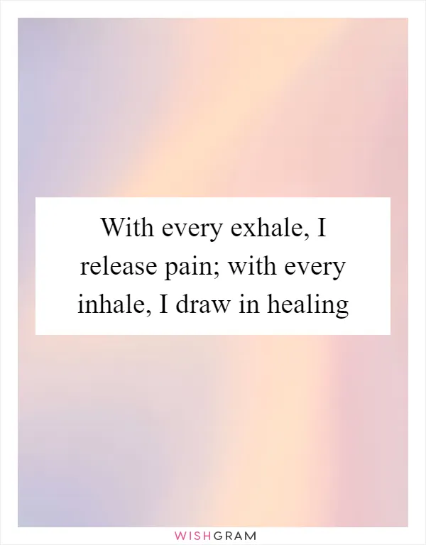 With every exhale, I release pain; with every inhale, I draw in healing