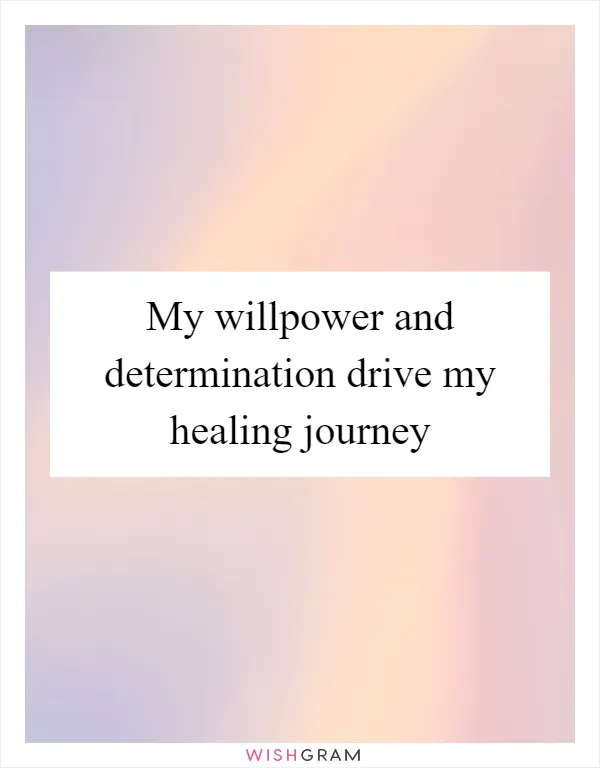My willpower and determination drive my healing journey
