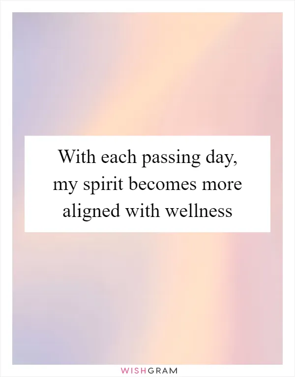 With each passing day, my spirit becomes more aligned with wellness