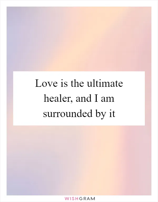 Love is the ultimate healer, and I am surrounded by it