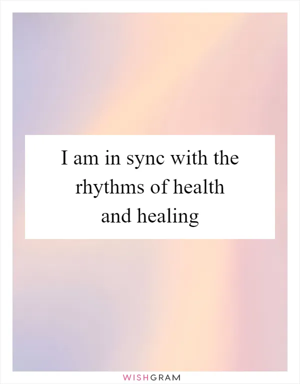 I am in sync with the rhythms of health and healing
