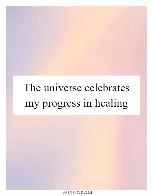 The universe celebrates my progress in healing