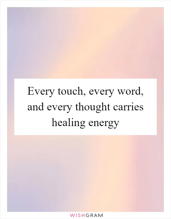 Every touch, every word, and every thought carries healing energy