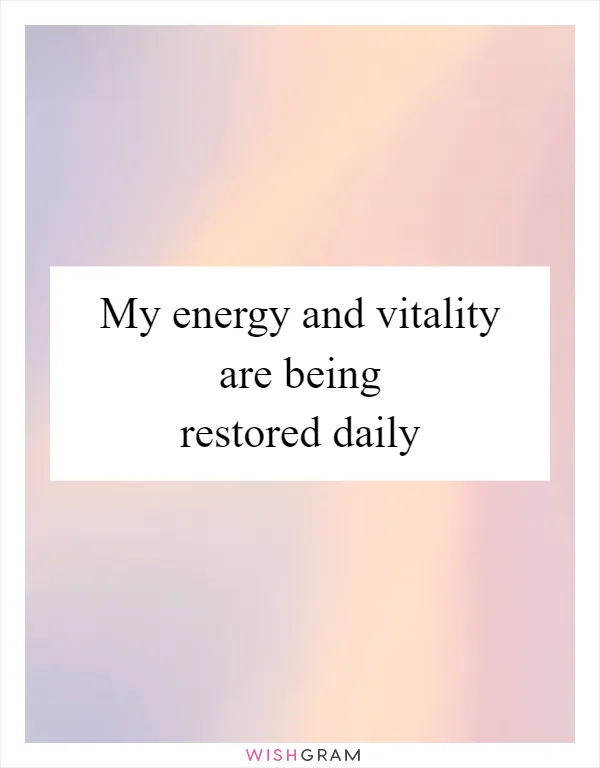 My energy and vitality are being restored daily