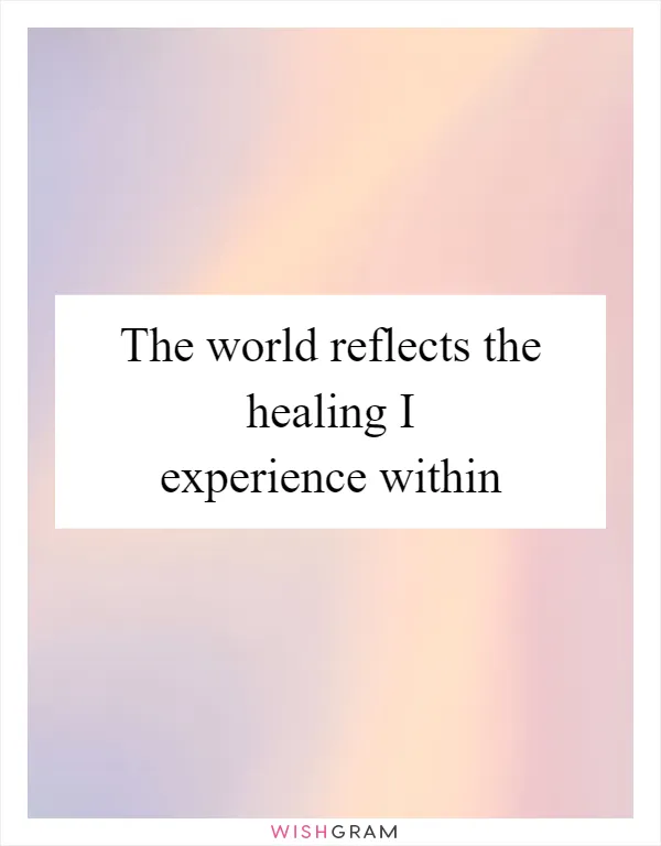 The world reflects the healing I experience within