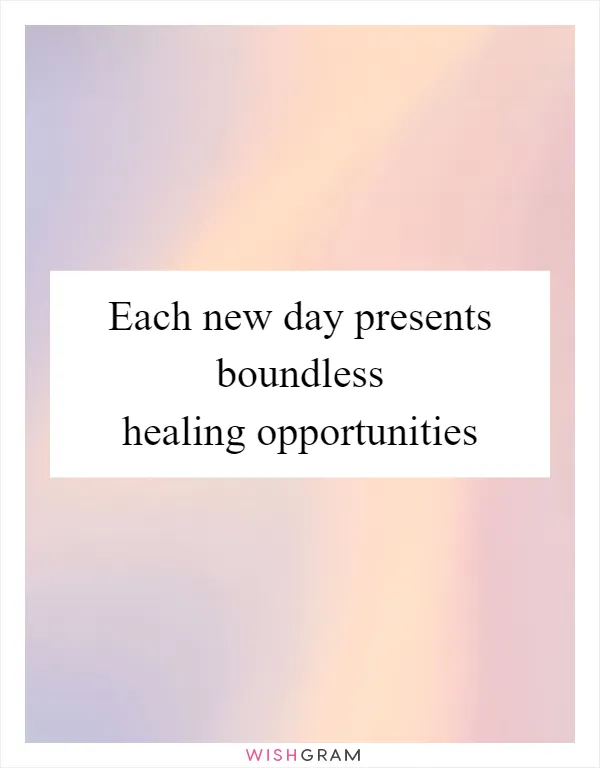 Each new day presents boundless healing opportunities