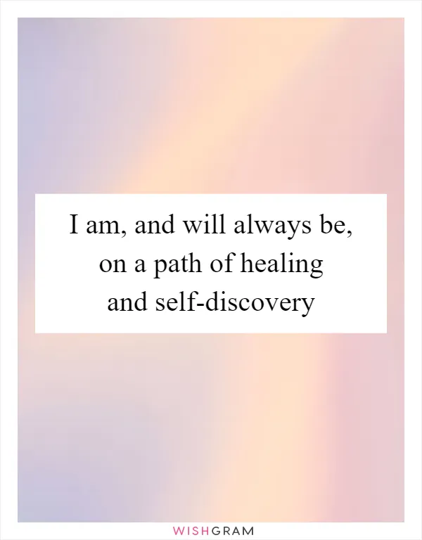 I am, and will always be, on a path of healing and self-discovery