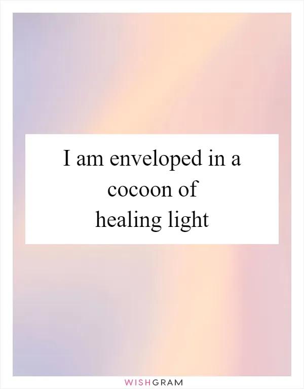 I am enveloped in a cocoon of healing light