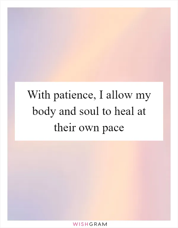 With patience, I allow my body and soul to heal at their own pace