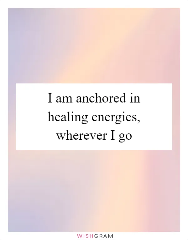 I am anchored in healing energies, wherever I go