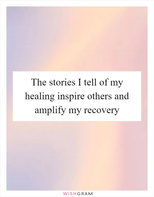 The stories I tell of my healing inspire others and amplify my recovery