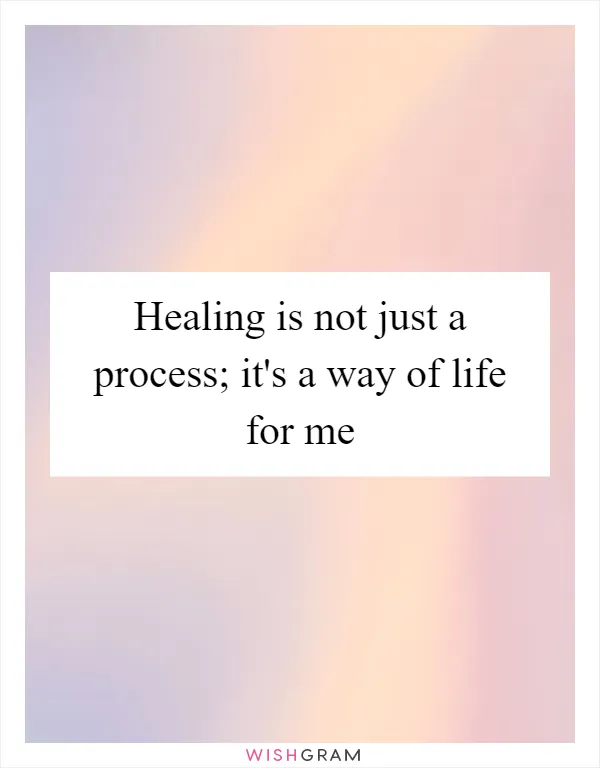 Healing is not just a process; it's a way of life for me