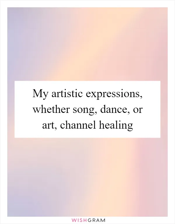 My artistic expressions, whether song, dance, or art, channel healing