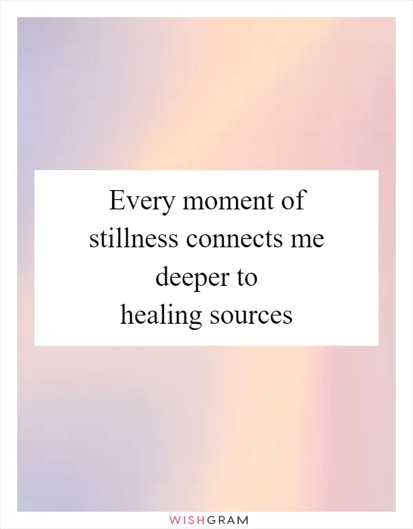 Every moment of stillness connects me deeper to healing sources