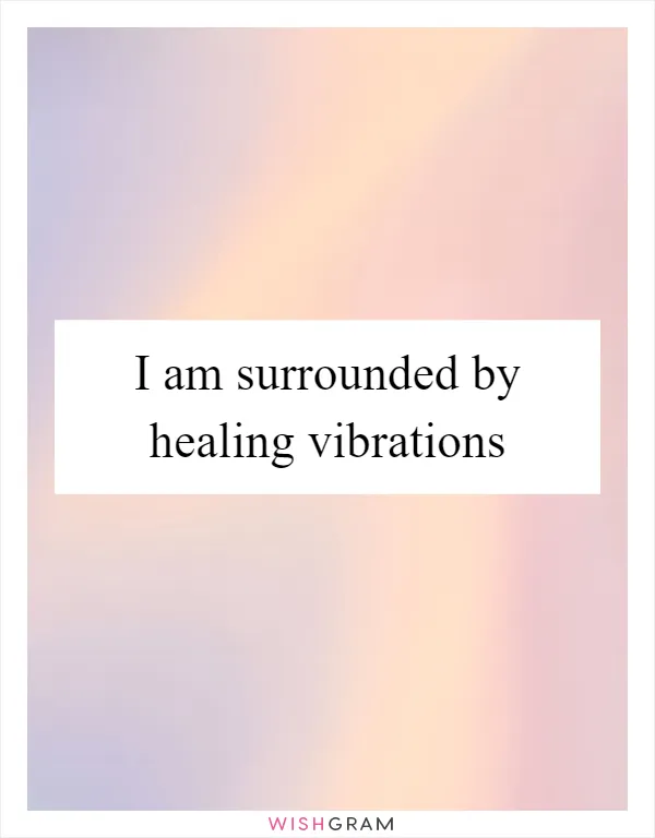 I am surrounded by healing vibrations