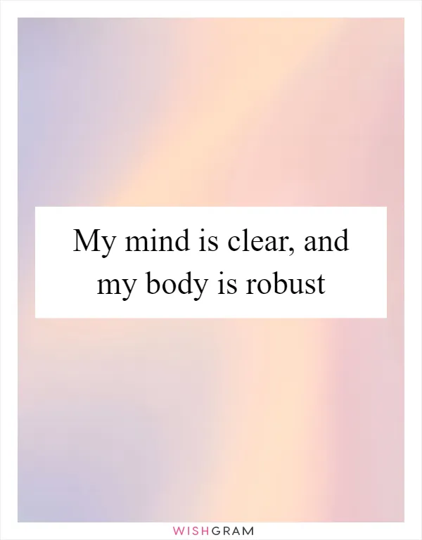 My mind is clear, and my body is robust