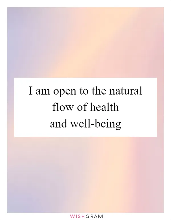 I am open to the natural flow of health and well-being
