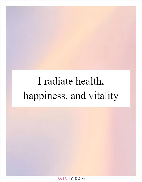 I radiate health, happiness, and vitality