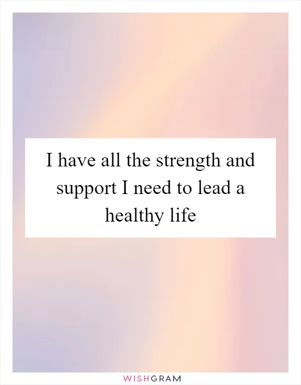 I have all the strength and support I need to lead a healthy life
