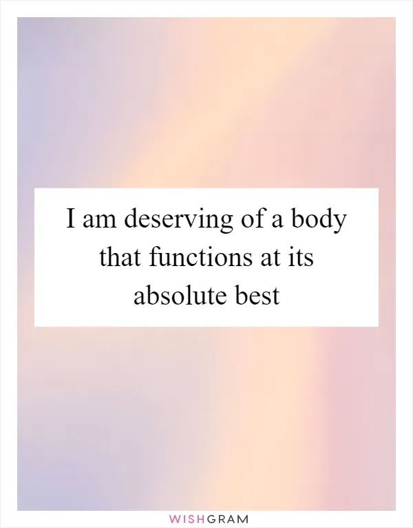 I am deserving of a body that functions at its absolute best