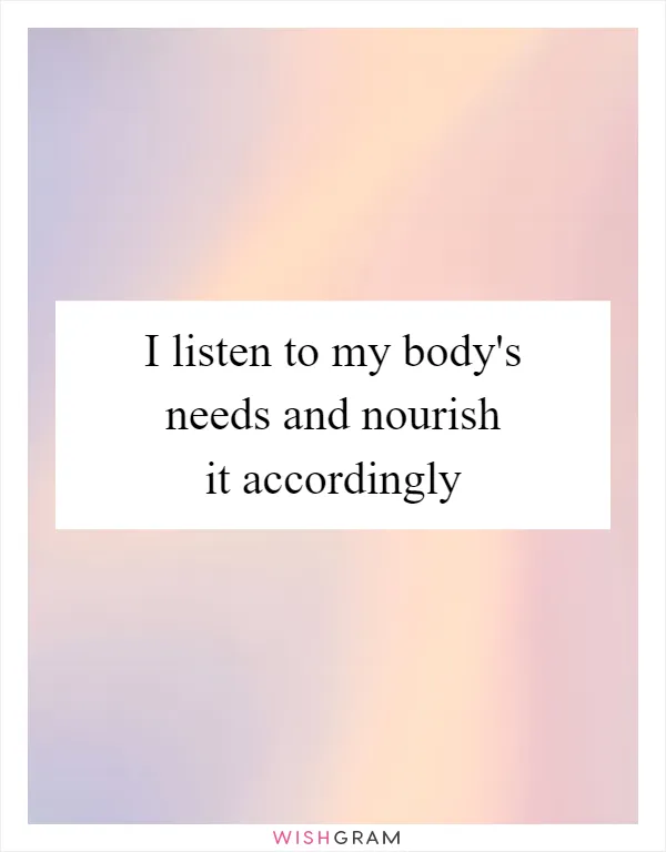 I listen to my body's needs and nourish it accordingly