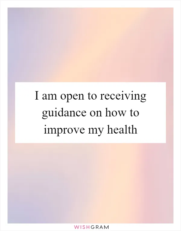 I am open to receiving guidance on how to improve my health