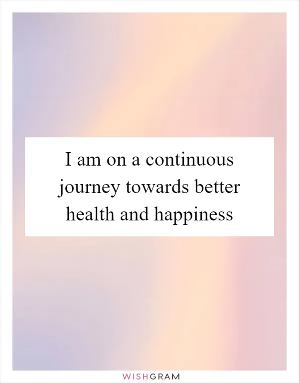 I am on a continuous journey towards better health and happiness