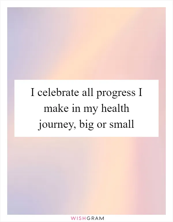 I celebrate all progress I make in my health journey, big or small