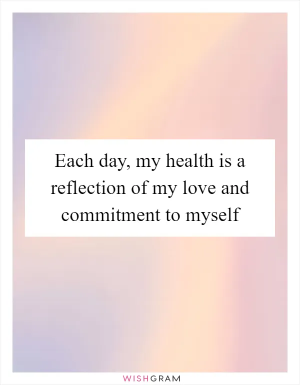 Each day, my health is a reflection of my love and commitment to myself