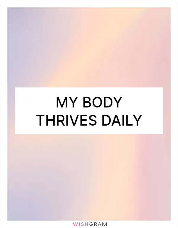 My body thrives daily