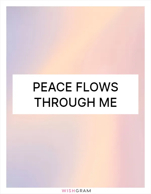 Peace flows through me