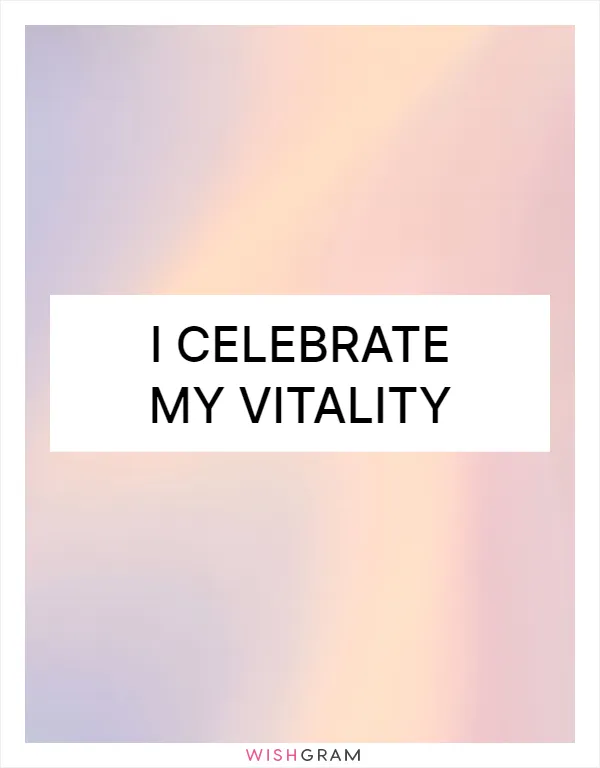 I celebrate my vitality