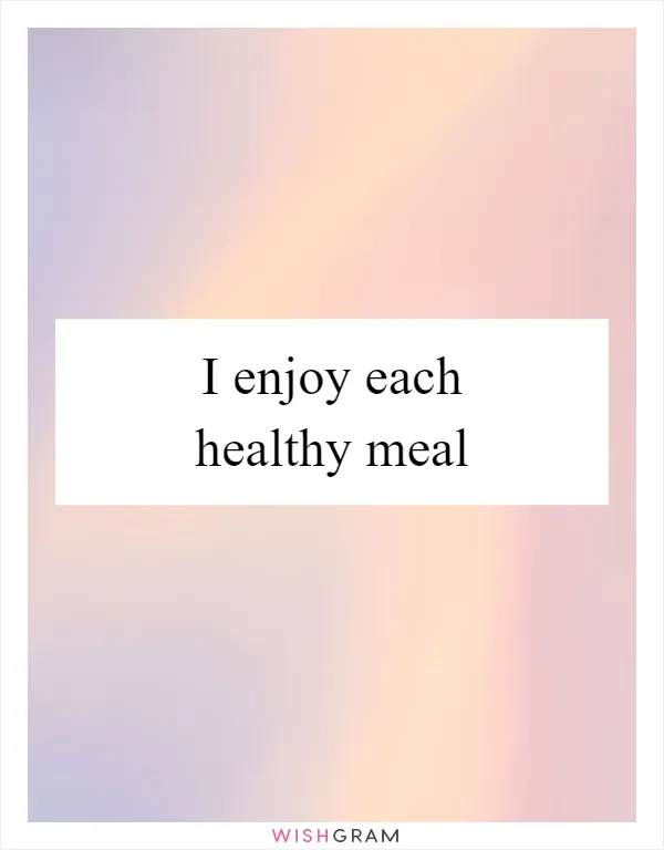I enjoy each healthy meal