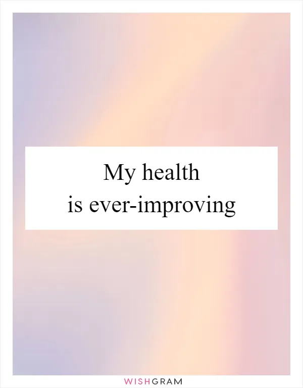 My health is ever-improving