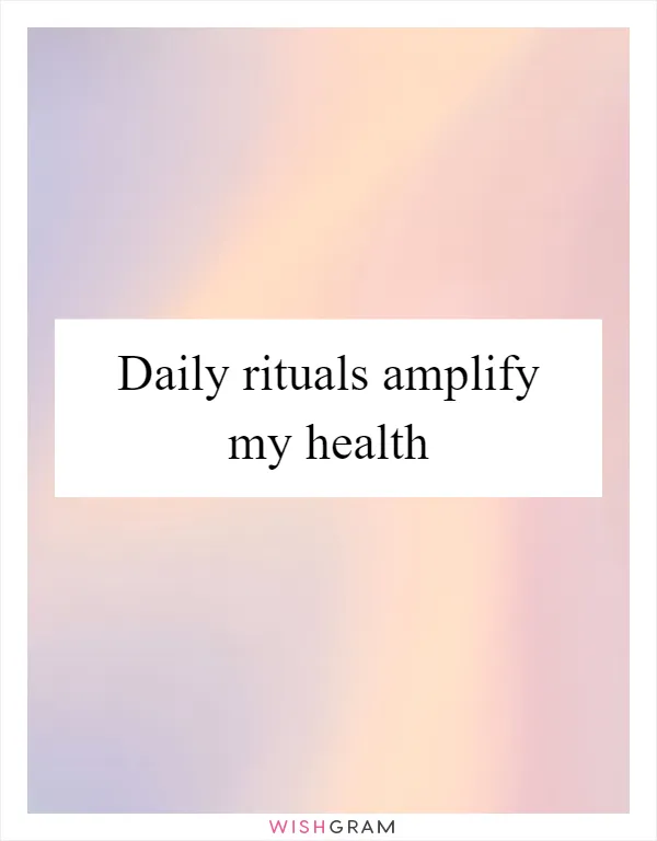 Daily rituals amplify my health