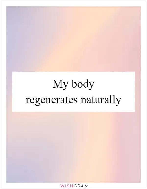 My body regenerates naturally