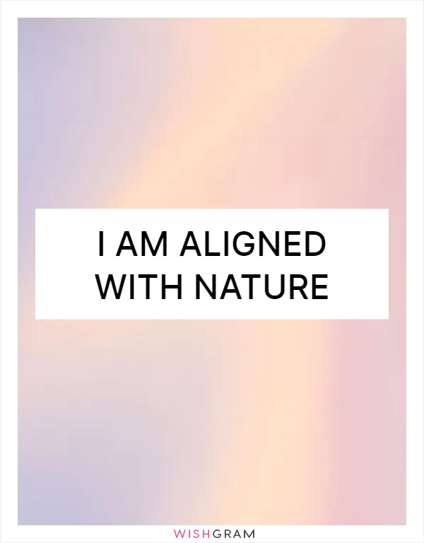 I am aligned with nature