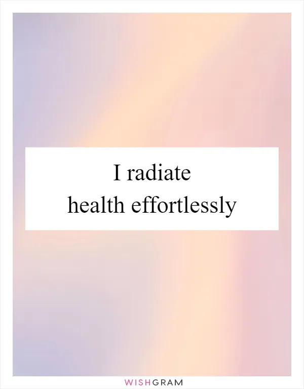 I radiate health effortlessly